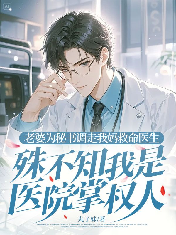 老婆為秘書調(diào)走我媽救命醫(yī)生，殊不知我是醫(yī)院掌權(quán)人
