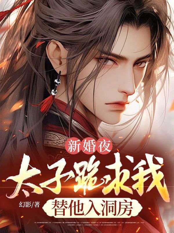 新婚夜，太子跪求我替他入洞房