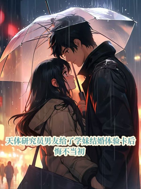 天體研究員男友給了學妹結婚體驗卡后，悔不當初