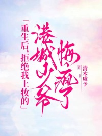 重生后，拒绝我上妆的港城少爷悔疯了