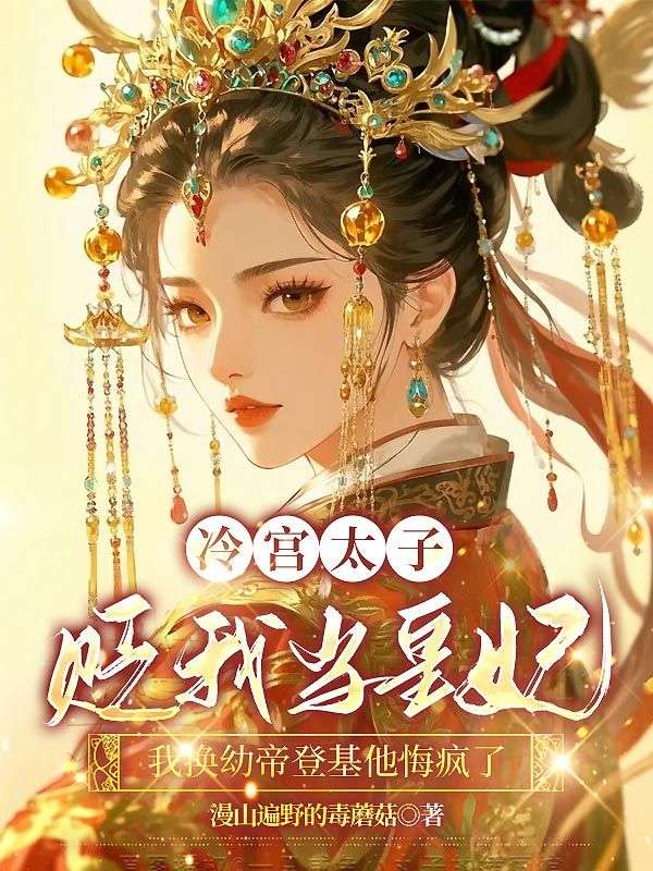 冷宮太子貶我當(dāng)皇妃，我換幼帝登基他悔瘋了