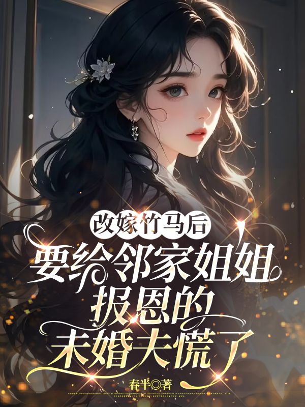 改嫁竹馬后，要給鄰家姐姐報恩的未婚夫慌了
