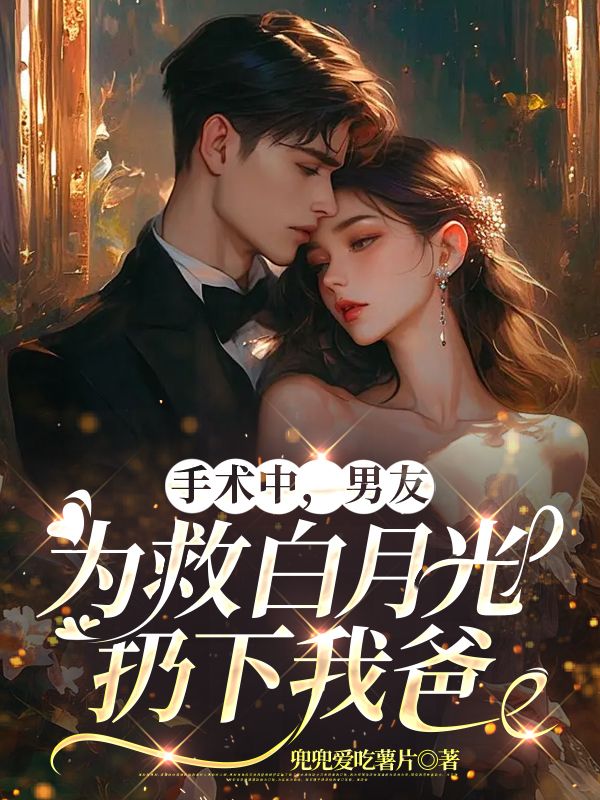 手術(shù)中，男友為救白月光扔下我爸