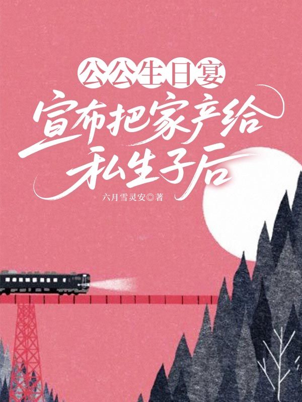 公公生日宴宣布把家產(chǎn)給私生子后
