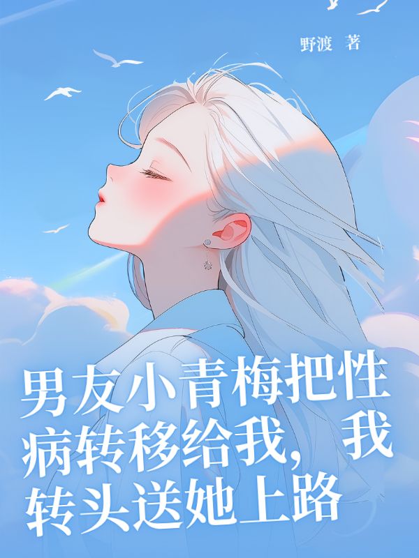 男友小青梅把性病轉(zhuǎn)移給我，我轉(zhuǎn)頭送她上路