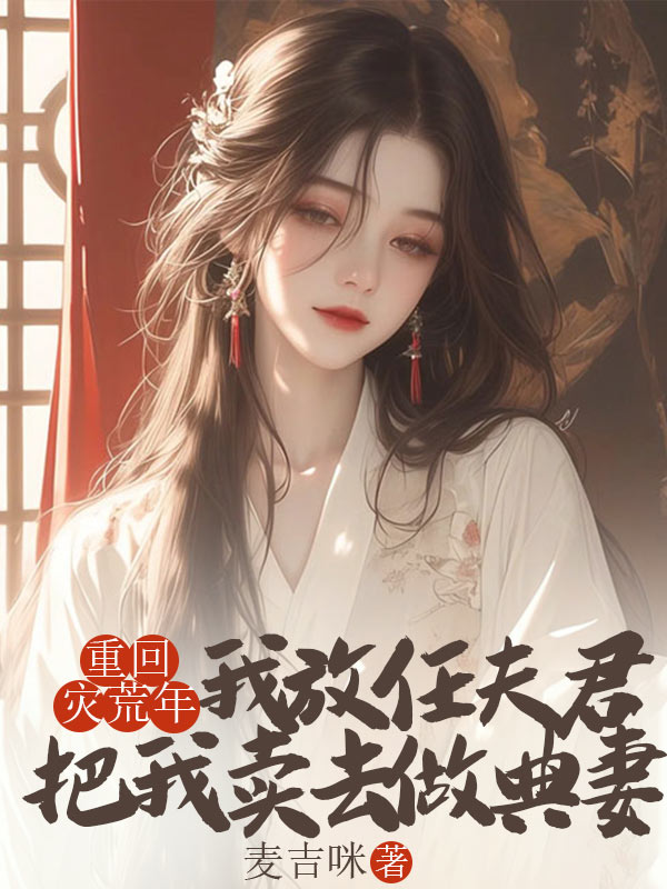 重回災荒年，我放任夫君把我賣去做典妻