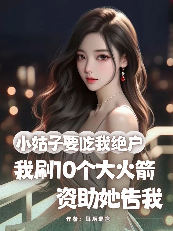 小姑子要吃我絕戶，我刷10個大火箭資助她告我