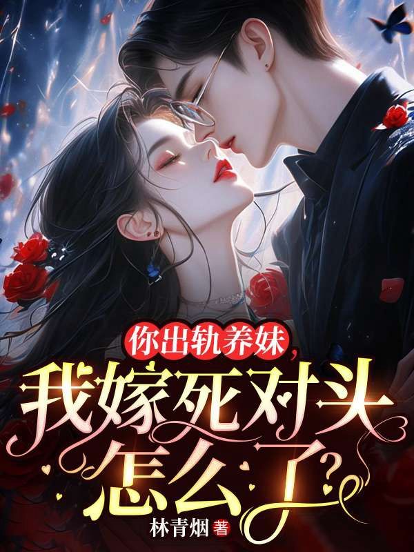 你出軌養(yǎng)妹，我嫁死對頭怎么了？