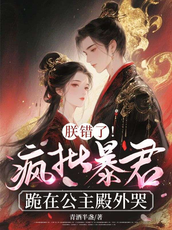 朕錯(cuò)了！瘋批暴君跪在公主殿外哭