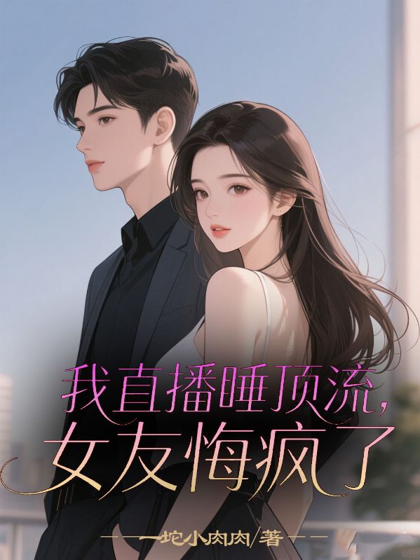 我直播睡頂流，女友悔瘋了