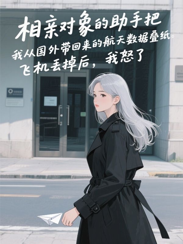 相親對(duì)象的助手把我從國(guó)外帶回來(lái)的航天數(shù)據(jù)疊紙飛機(jī)丟掉后，我怒了