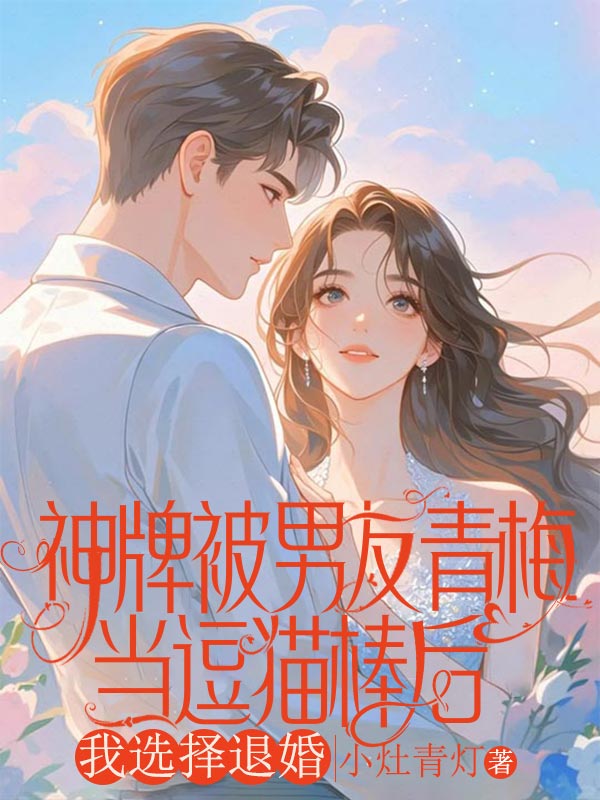 神牌被男友青梅當(dāng)逗貓棒后，我選擇退婚