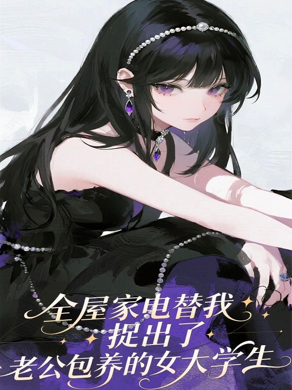 全屋家電替我捉出了老公包養(yǎng)的女大學(xué)生