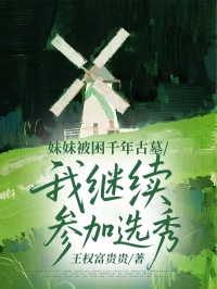 妹妹被困千年古墓，我继续参加选秀