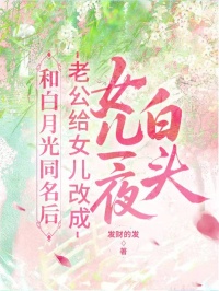 老公给女儿改成和白月光同名后，女儿一夜白头