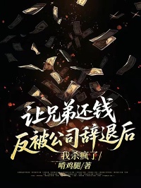 让兄弟还钱反被公司辞退后，我杀疯了