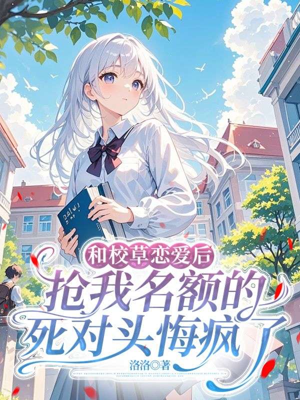 和校草恋爱后，抢我名额的死对头悔疯了