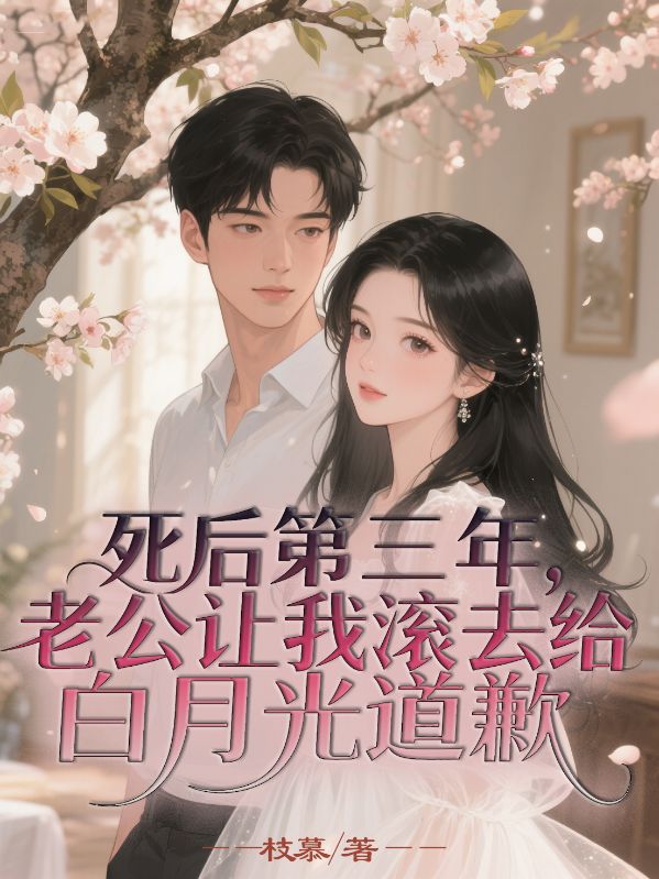 死后第三年，老公讓我滾去給白月光道歉