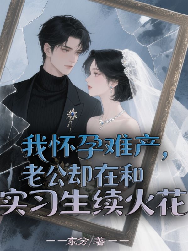 我懷孕難產(chǎn)，老公卻在和實(shí)習(xí)生續(xù)火花