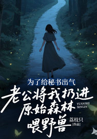 为了给秘书出气，老公将我扔进原始森林喂野兽