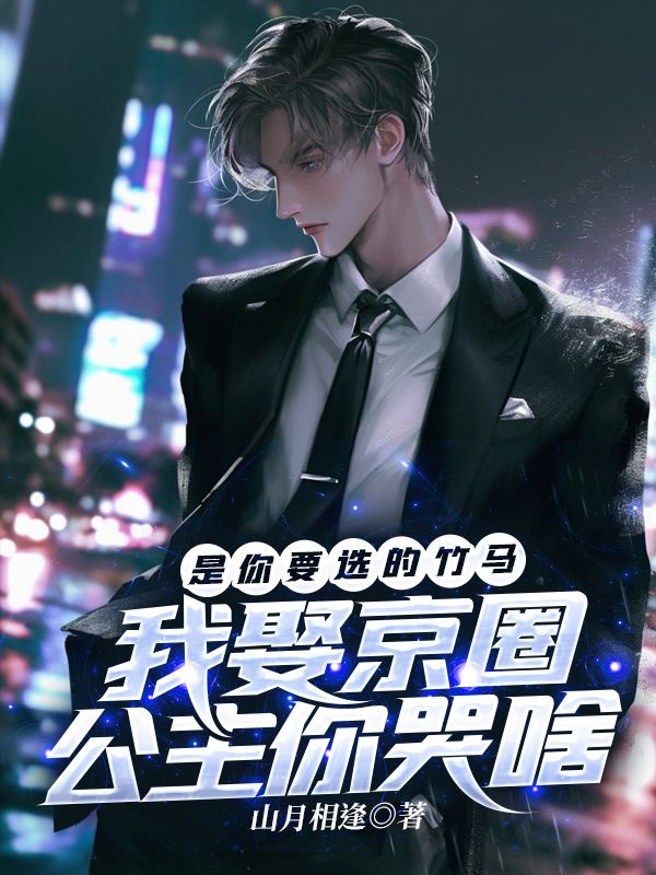 是你要選的竹馬，我娶京圈公主你哭啥