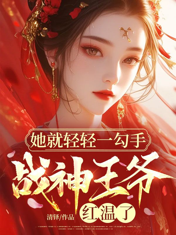 她就轻轻一勾手，战神王爷红温了