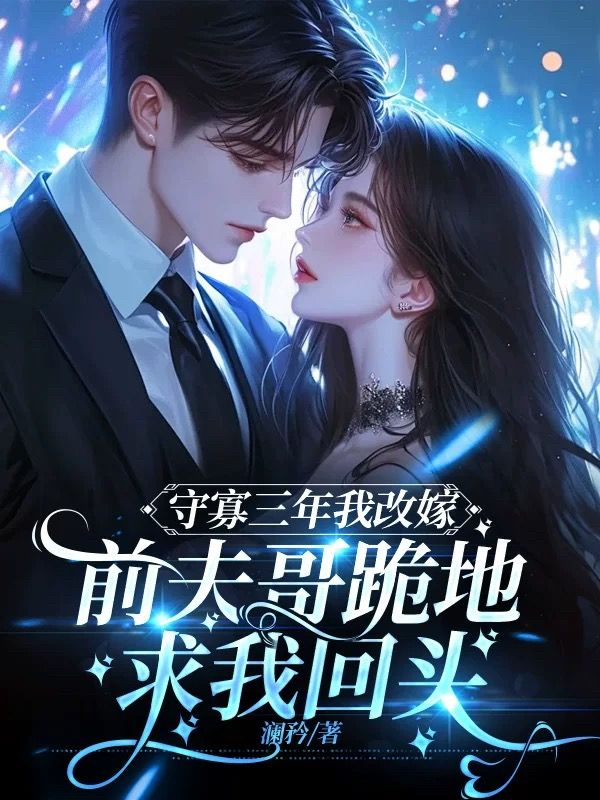 守寡三年后我改嫁，前夫哥跪地求我回头