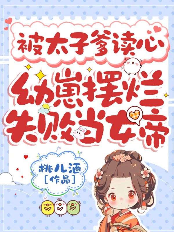 被太子爹读心，幼崽摆烂失败当女帝