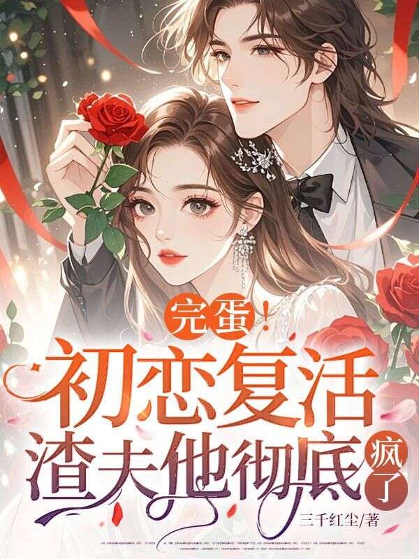 完蛋！初戀復活，渣夫他徹底瘋了