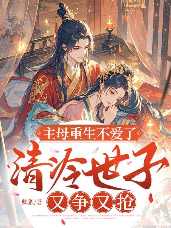 主母重生不爱了，清冷世子又争又抢