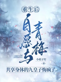 重生后，自愿與青梅共享身體的九皇子悔瘋了