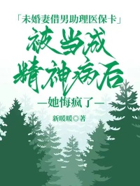 未婚妻借男助理醫(yī)?？ū划?dāng)成精神病后，她悔瘋了