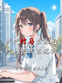 我把竹馬當(dāng)養(yǎng)兄，竹馬把我當(dāng)舔狗