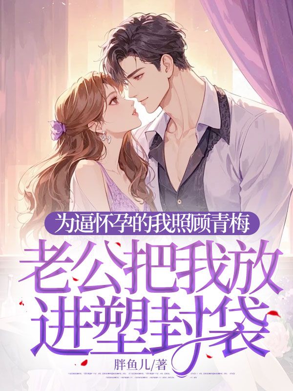 為逼懷孕的我照顧青梅，老公把我放進塑封袋