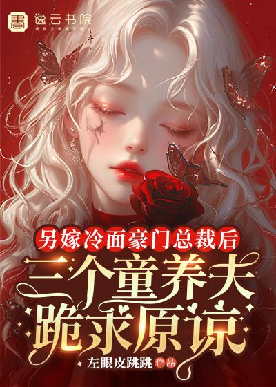 另嫁冷面豪门总裁后，三个童养夫跪求原谅