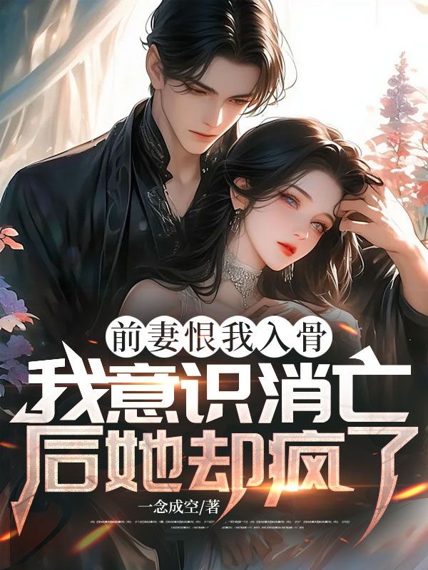前妻恨我入骨，我意識(shí)消亡后她卻瘋了