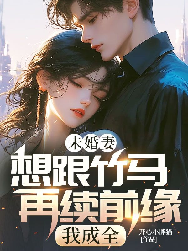 未婚妻想跟竹馬再續(xù)前緣，我成全