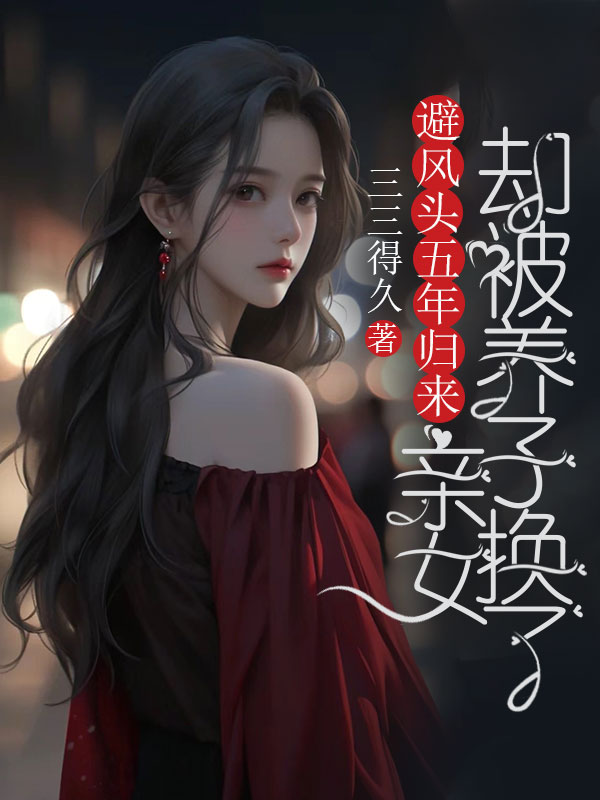 避風(fēng)頭五年歸來(lái)，親女卻被養(yǎng)子換了