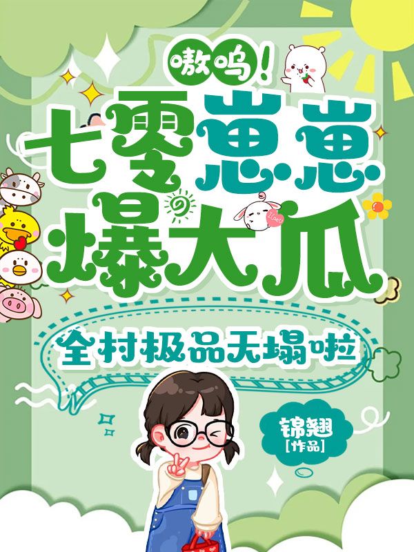 嗷呜!七零崽崽爆大瓜,全村极品天塌啦