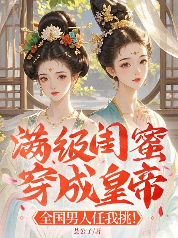 满级闺蜜穿成皇帝 ：全国男人任我挑！