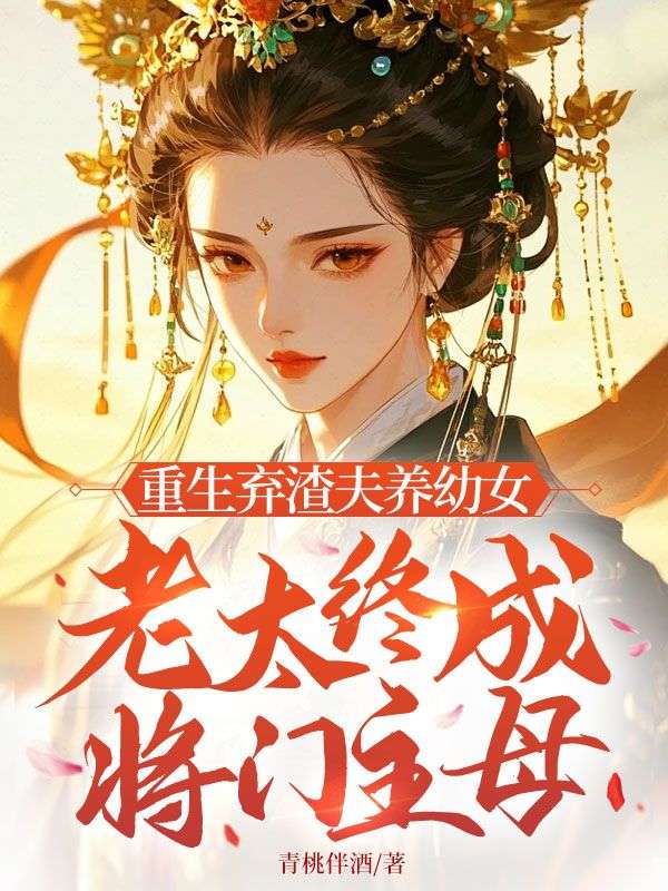 重生弃渣夫养幼女，老太终成将门主母