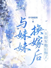 与妹妹换嫁后,大将军他后悔了