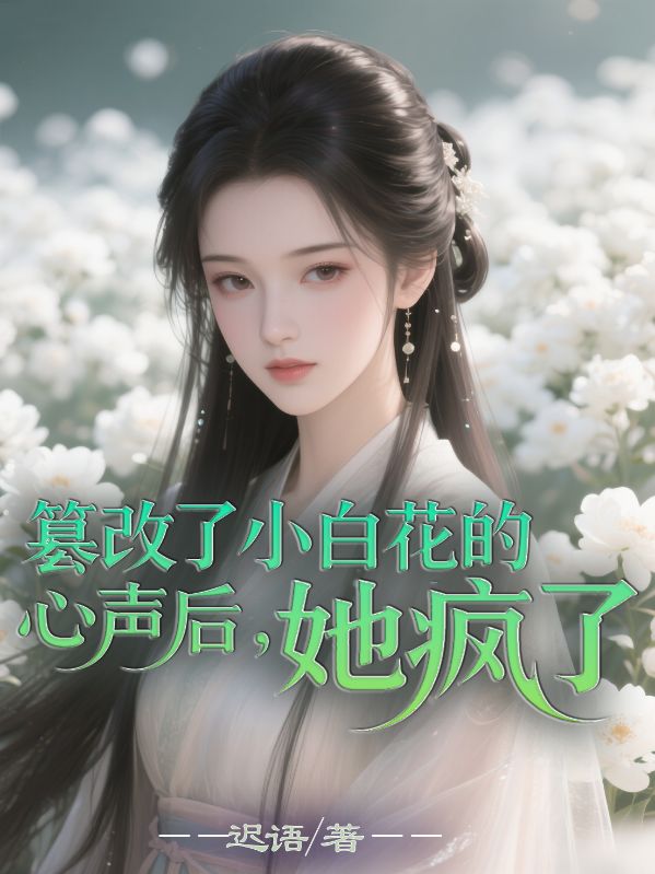 篡改了小白花的心声后，她疯了
