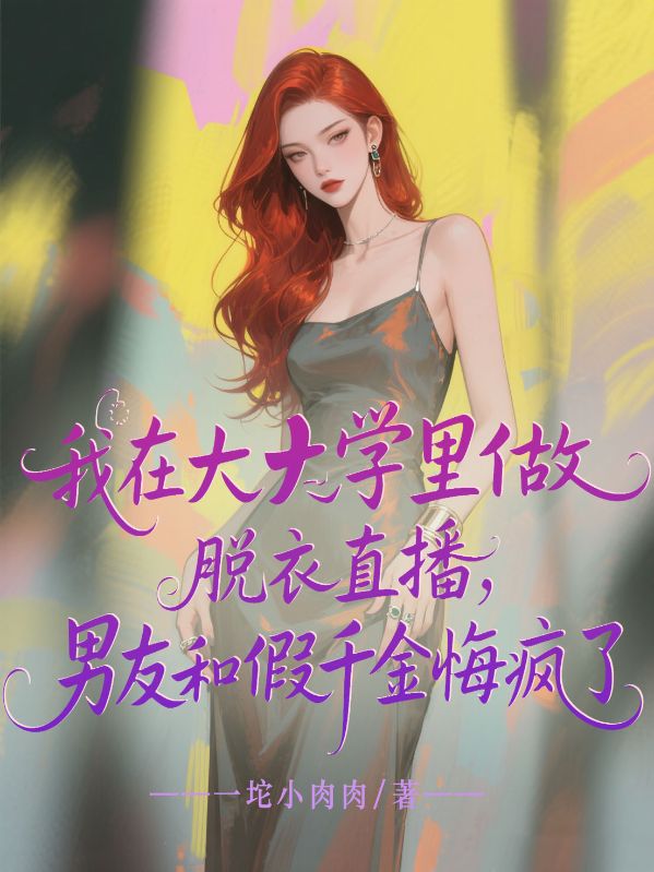 我在大学里做脱衣直播,男友和假千金悔疯了