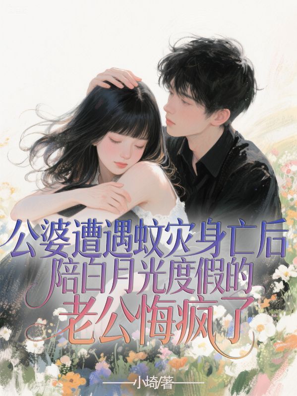 公婆遭遇蚊災(zāi)身亡后，陪白月光度假的老公悔瘋了