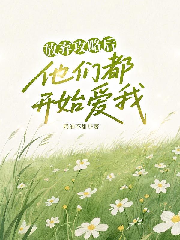 放弃攻略后，他们都开始爱我