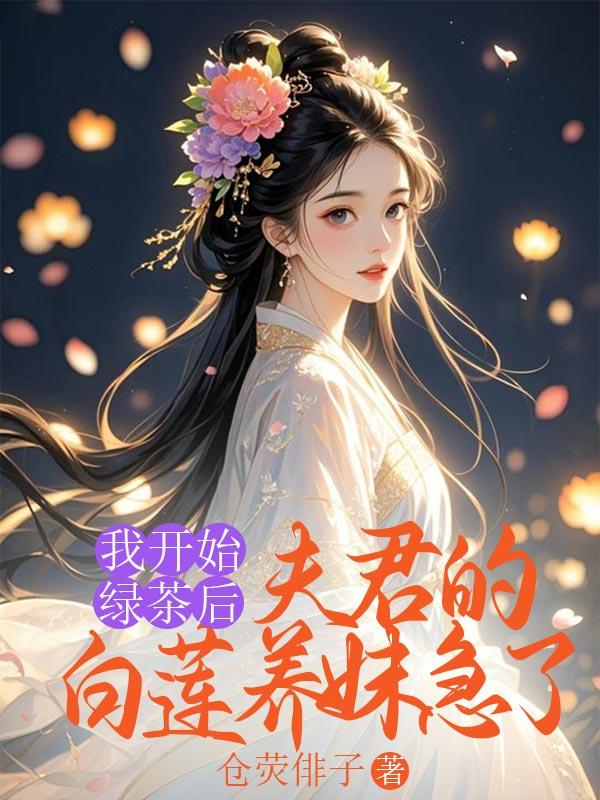 我开始绿茶后,夫君的白莲养妹急了