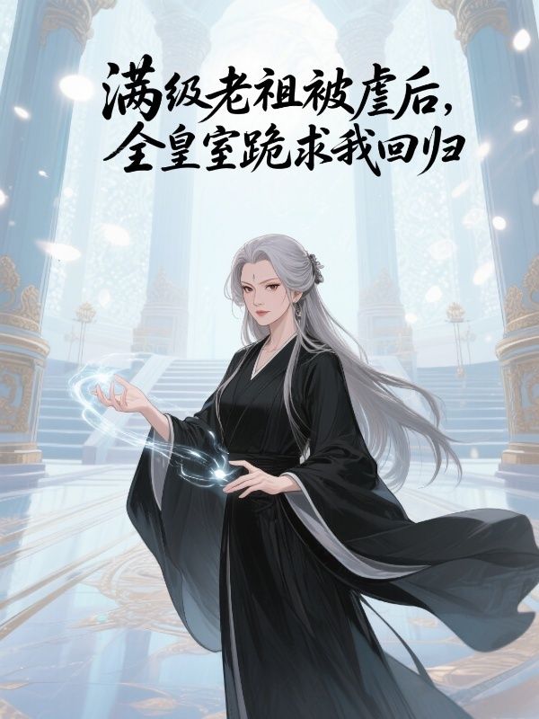 满级老祖被虐后,全皇室跪求我回归
