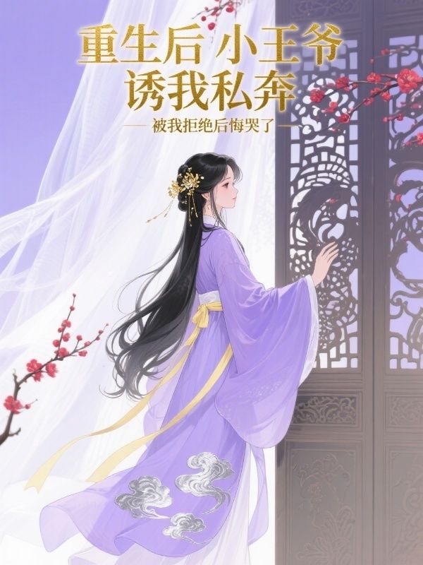 重生后小王爺誘我私奔，被我拒絕后悔哭了