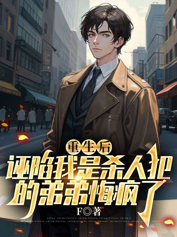 重生后，诬陷我是杀人犯的弟弟悔疯了